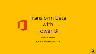 Transform Data
with
Power BI
Kushan Perera
www.kushanperera.com
 