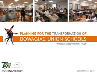 PLANNING FOR THE TRANSFORMATION OF
December 3, 2015
DOWAGIAC UNION SCHOOLS
“Respect, Responsibility, Trust”
 