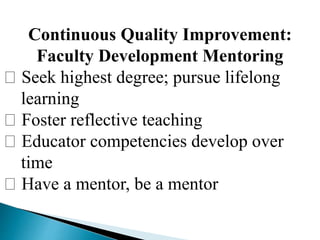 Continuous Quality Improvement:
Faculty Development Mentoring
Seek highest degree; pursue lifelong
learning
Foster reflective teaching
Educator competencies develop over
time
Have a mentor, be a mentor
 