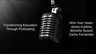 Transforming Education
Through Podcasting

With Your Hosts:
James Gubbins
Michelle Russell
Carlos Fernandez

 