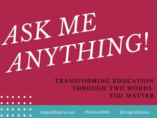 ASK ME
ANYTHING!
TRANSFORMING EDUCATION
THROUGH TWO WORDS:
YOU MATTER
AngelaMaiers.com @AngelaMaiers#SchoolAMA
 