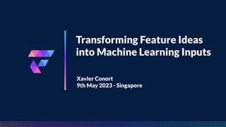 Transforming Feature Ideas
into Machine Learning Inputs
Xavier Conort
9th May 2023 - Singapore
 