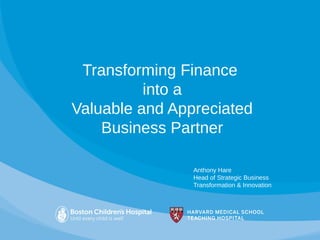 Transforming Finance
into a
Valuable and Appreciated
Business Partner
Anthony Hare
Head of Strategic Business
Transformation & Innovation
 