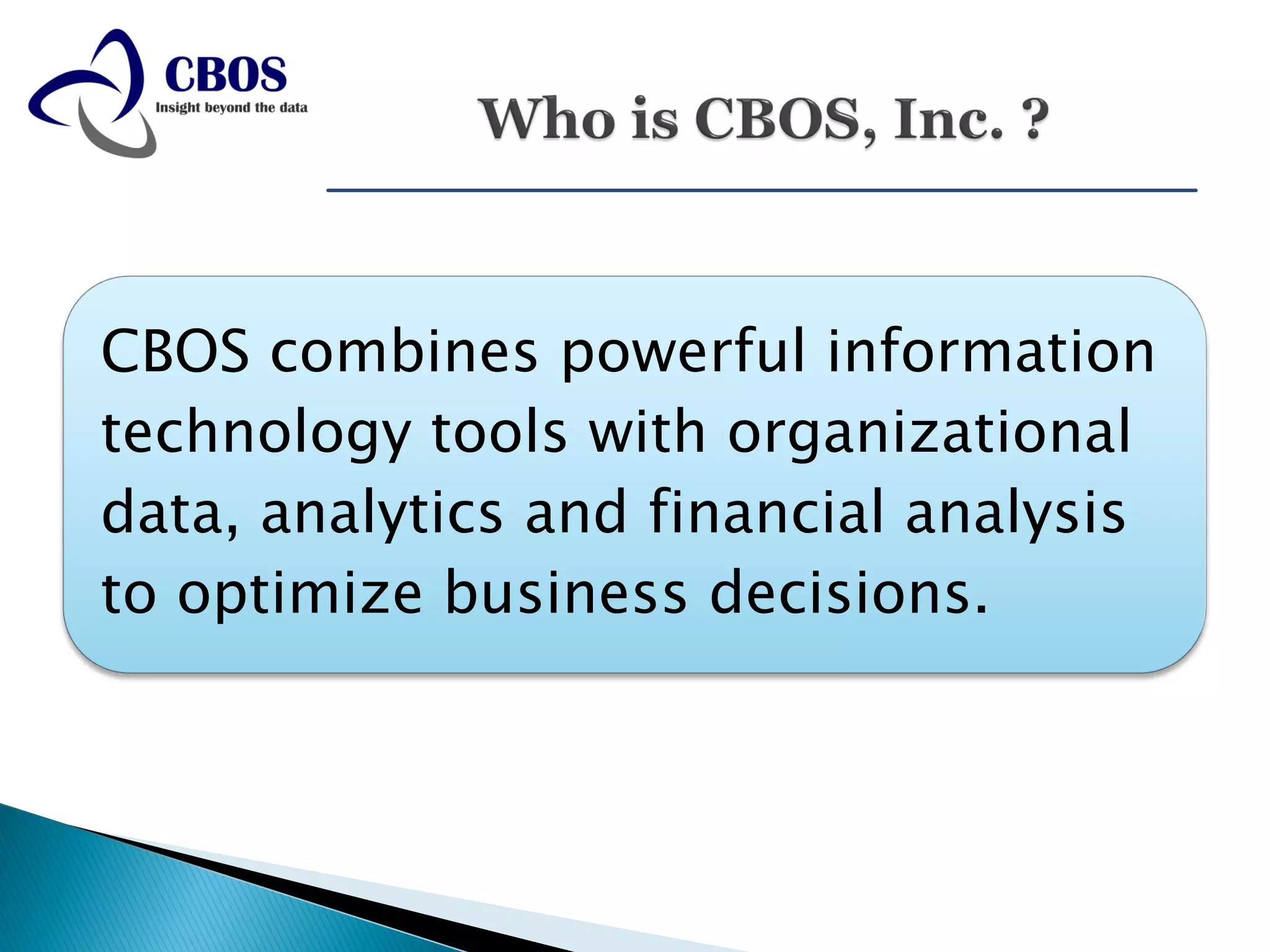 CBOS combines powerful information
technology tools with organizational
data, analytics and financial analysis
to optimize business decisions.
 