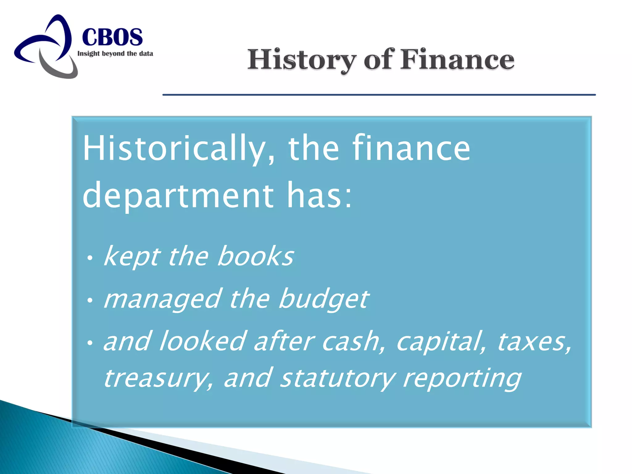 Historically, the finance
department has:
• kept the books
• managed the budget
• and looked after cash, capital, taxes,
 treasury, and statutory reporting
 