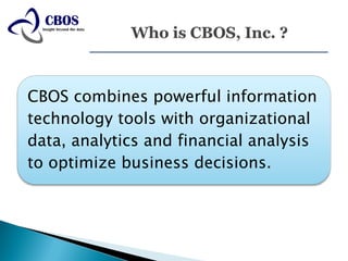 CBOS combines powerful information
technology tools with organizational
data, analytics and financial analysis
to optimize business decisions.
 