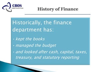 Historically, the finance
department has:
• kept the books
• managed the budget
• and looked after cash, capital, taxes,
 treasury, and statutory reporting
 
