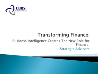 Business Intelligence Creates The New Role for
                                       Finance:
                             Strategic Advisors
 