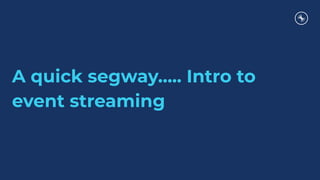 A quick segway….. Intro to
event streaming
 