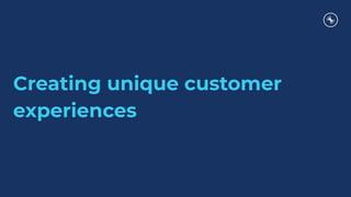 Creating unique customer
experiences
 