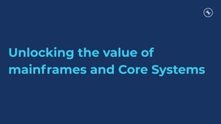 Unlocking the value of
mainframes and Core Systems
 