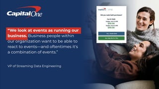 Copyright 2021, Conﬂuent, Inc. All rights reserved. This document may not be reproduced in any manner without the express written permission of Conﬂuent, Inc.
“We look at events as running our
business. Business people within
our organization want to be able to
react to events—and oftentimes it's
a combination of events.”
VP of Streaming Data Engineering
 