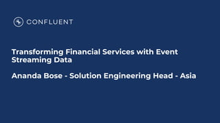 Transforming Financial Services with Event
Streaming Data
Ananda Bose - Solution Engineering Head - Asia
 