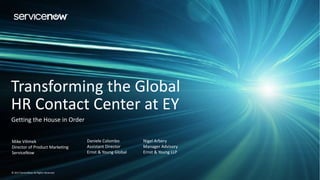 1
© 2017 ServiceNow All Rights Reserved© 2017 ServiceNow All Rights Reserved
Transforming the Global
HR Contact Center at EY
Mike Vilimek
Director of Product Marketing
ServiceNow
Getting the House in Order
Daniele Colombo
Assistant Director
Ernst & Young Global
Nigel Arbery
Manager Advisory
Ernst & Young LLP
 