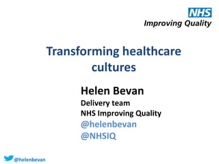 @helenbevan
Transforming healthcare
cultures
Helen Bevan
Delivery team
NHS Improving Quality
@helenbevan
@NHSIQ
 