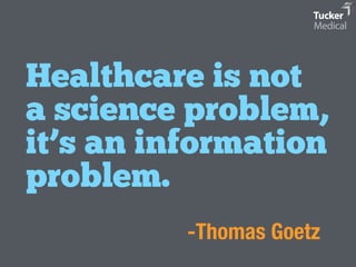 Healthcare is not 
a science problem, 
it’s an information 
problem. 
-Thomas Goetz 
 