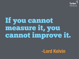 If you cannot 
measure it, you 
cannot improve it. 
-Lord Kelvin 
 
