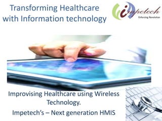 Transforming Healthcare
with Information technology
Improvising Healthcare using Wireless
Technology.
Impetech’s – Next generation HMIS
 