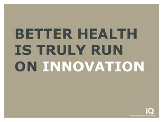 BETTER HEALTH
IS TRULY RUN
ON INNOVATION
 