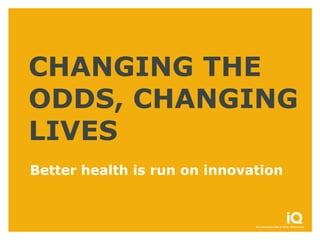 CHANGING THE
ODDS, CHANGING
LIVES
Better health is run on innovation
 