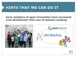 HINTS THAT WE CAN DO IT

Early adopters of open innovation have increased
(not abandoned) their use of solution seeking:
 