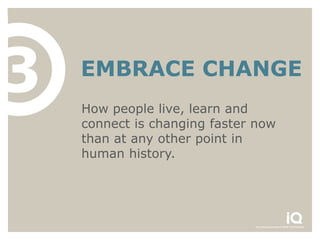 3   EMBRACE CHANGE
    How people live, learn and
    connect is changing faster now
    than at any other point in
    human history.
 