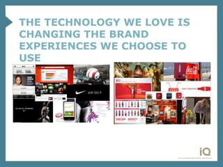 THE TECHNOLOGY WE LOVE IS
CHANGING THE BRAND
EXPERIENCES WE CHOOSE TO
USE
 