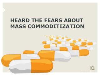 HEARD THE FEARS ABOUT
MASS COMMODITIZATION
 