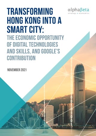 TRANSFORMING
HONG KONG INTO A
SMART CITY:
THE ECONOMIC OPPORTUNITy
OF Digital technologies
and skills, AND GOOGLE’S
CONTRIBUTION
november 2021
 