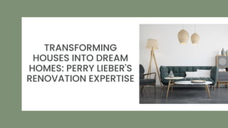TRANSFORMING
HOUSES INTO DREAM
HOMES: PERRY LIEBER'S
RENOVATION EXPERTISE
 