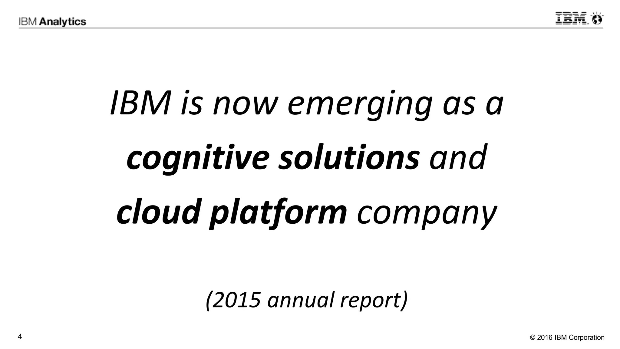 © 2016 IBM Corporation4
IBM is now emerging as a
cognitive solutions and
cloud platform company
(2015 annual report)
 