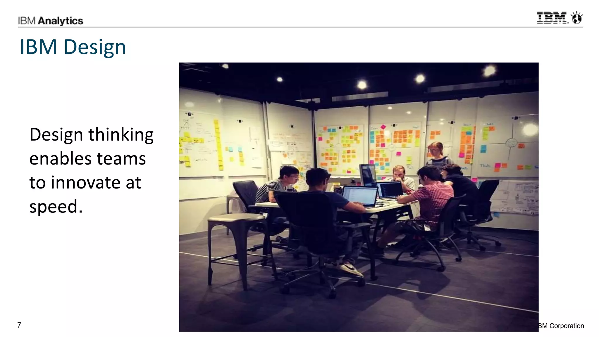 © 2016 IBM Corporation7
IBM Design
Design thinking
enables teams
to innovate at
speed.
 