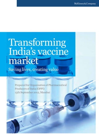 Transforming
India’s vaccine
market
Saving lives, creating value

Prepared for Organisation of Pharmaceutical
Producers of India (OPPI)
15th September 2012, Mumbai

 