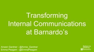 Digital TeamAnwen Gardner - @Annie_Gardner
Emma Peagam - @EmmaPeagam
Transforming
Internal Communications
at Barnardo’s
 