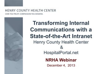 Transforming Internal
Communications with a
State-of-the-Art Intranet
Henry County Health Center
&
HospitalPortal.net

NRHA Webinar
December 4, 2013

 