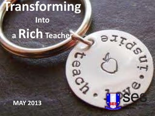 Transforming
Into
a

Rich Teacher

MAY 2013

 