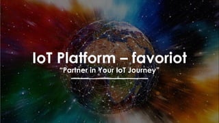 favoriot
IoT Platform – favoriot
“Partner in Your IoT Journey”
 