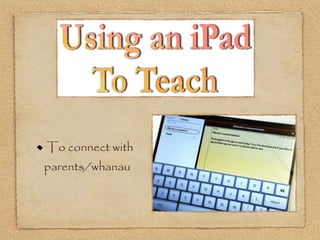 To connect with
parents/whanau
 