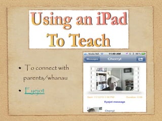 To connect with
parents/whanau

Eyejot
 