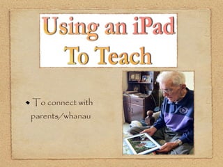 To connect with
parents/whanau
 