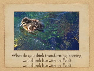 What do you think transforming learning
     would look like with an iPad?
     would look like with an iPad?
 