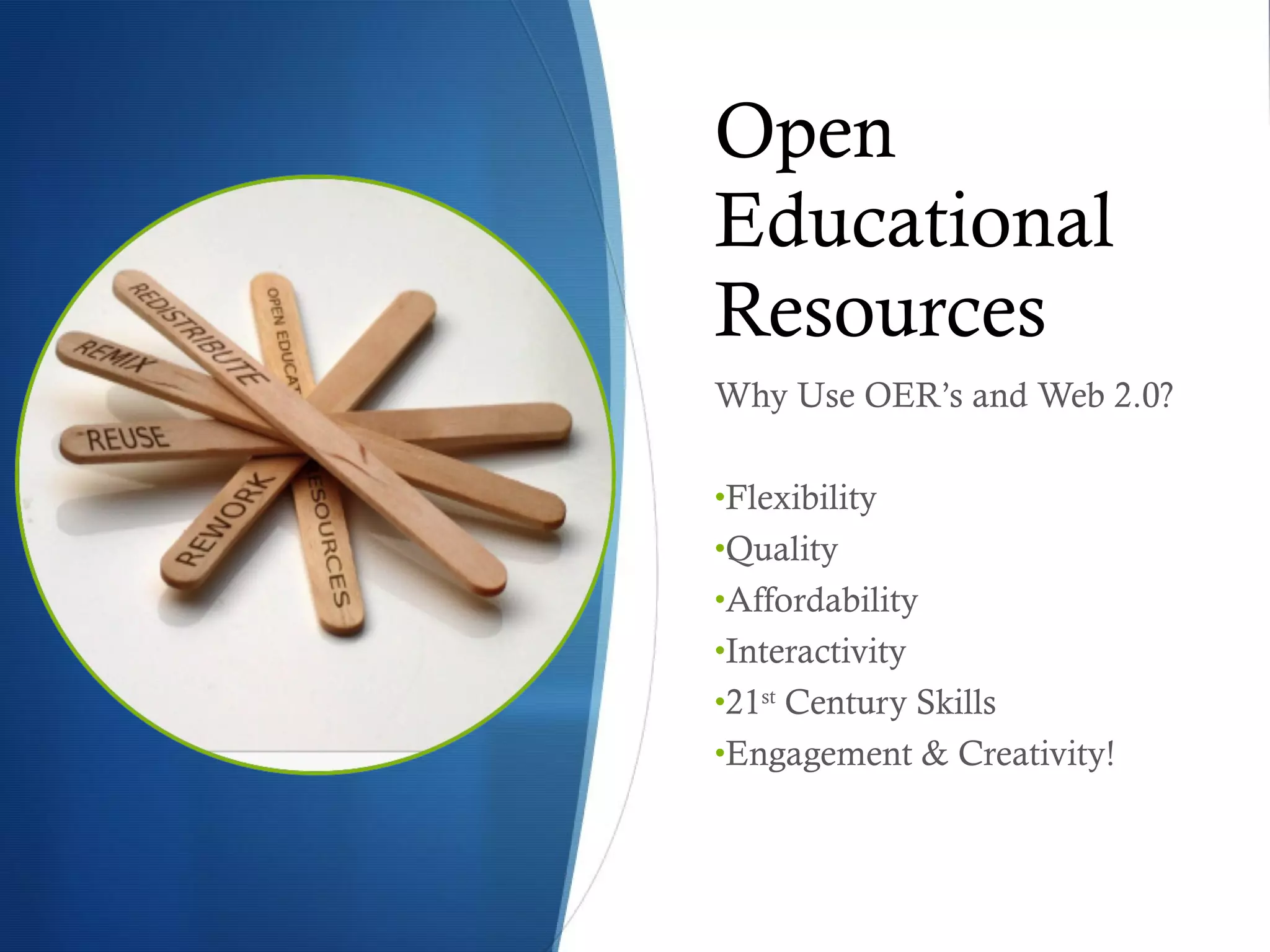 Open Educational Resources Why Use OER’s and Web 2.0? Flexibility Quality Affordability Interactivity 21 st  Century Skills Engagement & Creativity! 