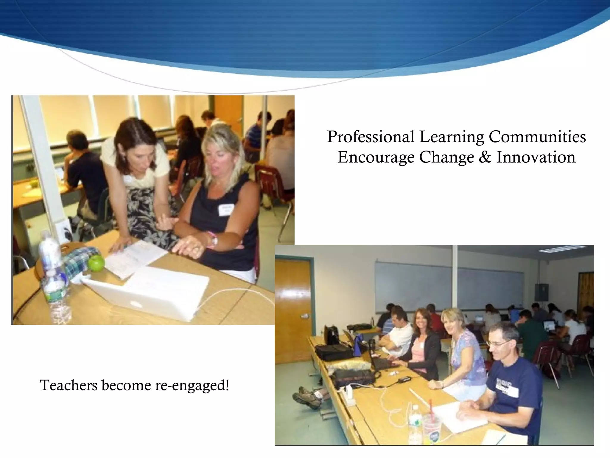 Professional Learning Communities Encourage Change & Innovation Teachers become re-engaged! 
