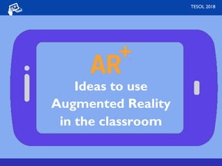 Ideas to use
Augmented Reality
in the classroom
TESOL 2018
 