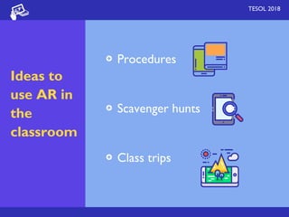 TESOL 2018
Ideas to
use AR in
the
classroom
Procedures
Scavenger hunts
Class trips
 
