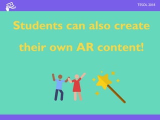 Students can also create
their own AR content!
TESOL 2018
 