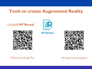 1) Install HP Reveal
HP Reveal on Google Play HP Reveal on the App Store
Tools to create Augmented Reality
 