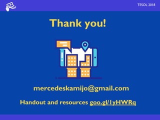 TESOL 2018TESOL 2018
Thank you!
mercedeskamijo@gmail.com
Handout and resources goo.gl/1yHWRq
 
