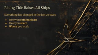 Rising Tide Raises All Ships
Everything has changed in the last 20 years
● How you communicate
● How you share
● Where you work
 