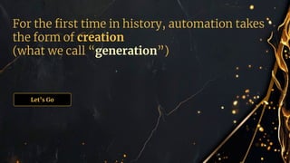 For the ﬁrst time in history, automation takes
the form of creation
(what we call “generation”)
Let’s Go
 